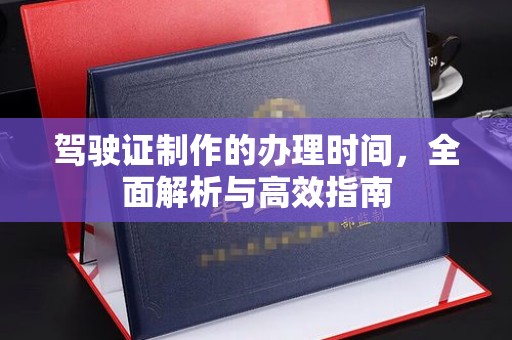 祁连驾驶证制作的办理时间，全面解析与高效指南